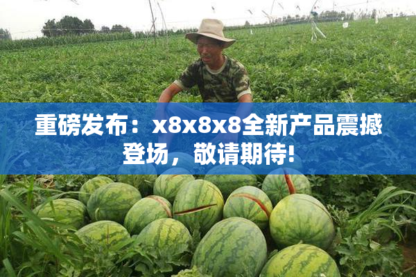 重磅发布：x8x8x8全新产品震撼登场，敬请期待!