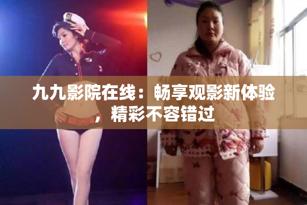 九九影院在线：畅享观影新体验，精彩不容错过