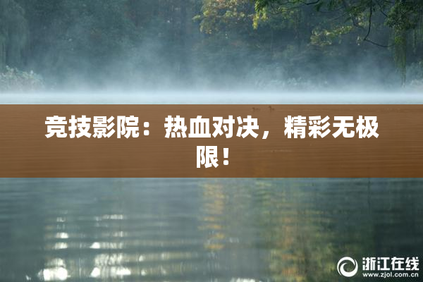 竞技影院：热血对决，精彩无极限！