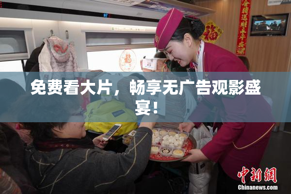 免费看大片，畅享无广告观影盛宴！
