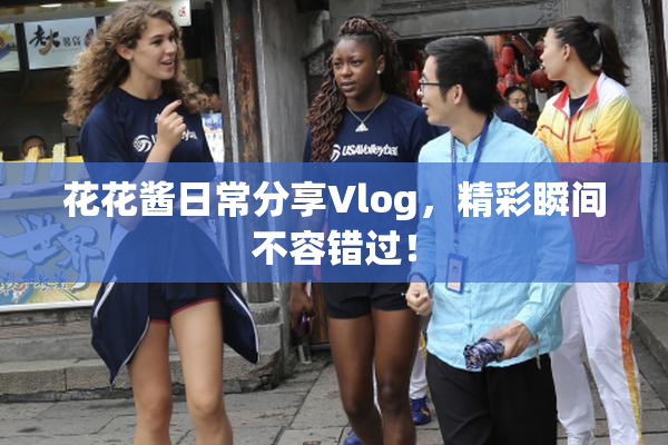 花花酱日常分享Vlog，精彩瞬间不容错过！