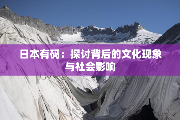 日本有码：探讨背后的文化现象与社会影响