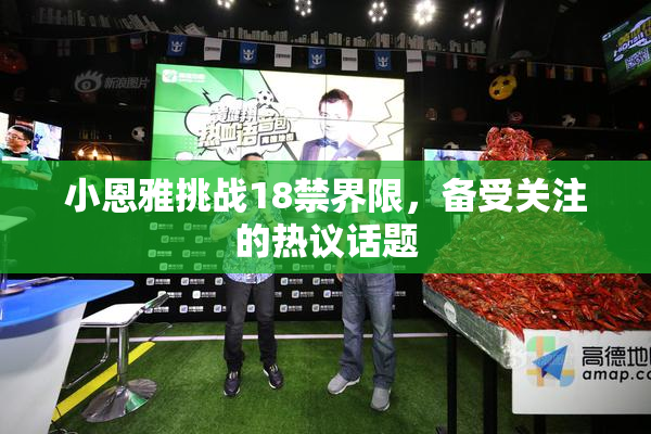 小恩雅挑战18禁界限，备受关注的热议话题