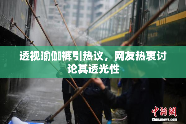 透视瑜伽裤引热议，网友热衷讨论其透光性