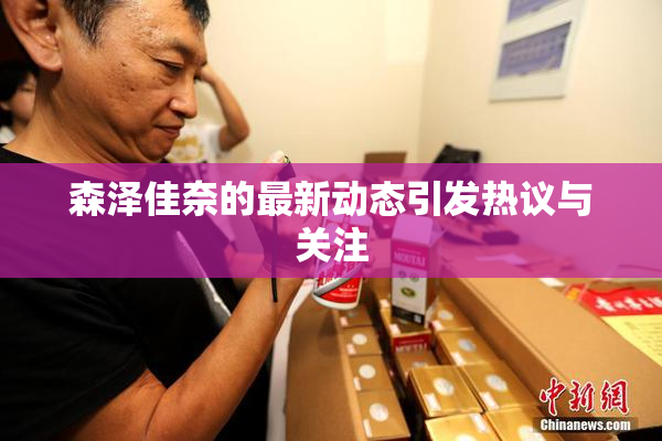 森泽佳奈的最新动态引发热议与关注