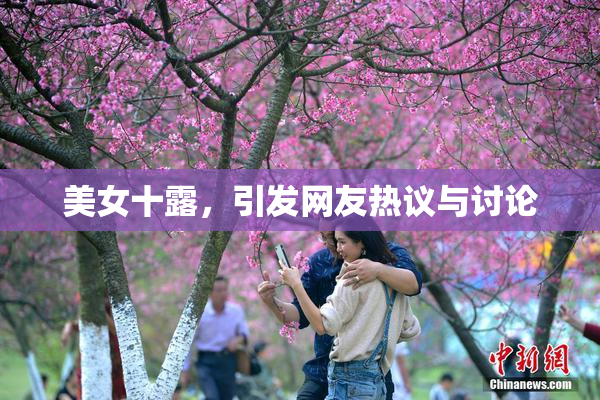 美女十露，引发网友热议与讨论