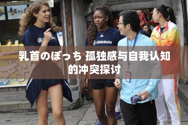 乳首のぼっち 孤独感与自我认知的冲突探讨