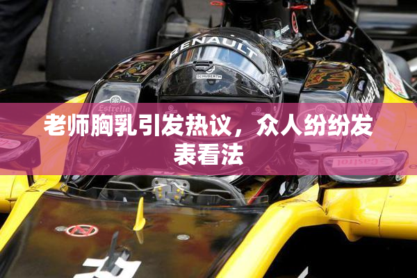 老师胸乳引发热议，众人纷纷发表看法