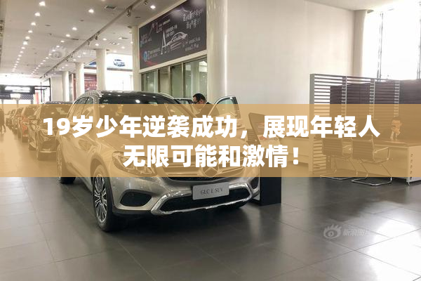 19岁少年逆袭成功，展现年轻人无限可能和激情！