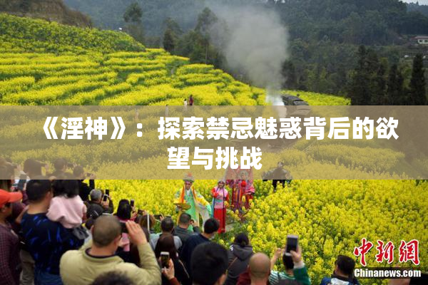 《淫神》：探索禁忌魅惑背后的欲望与挑战