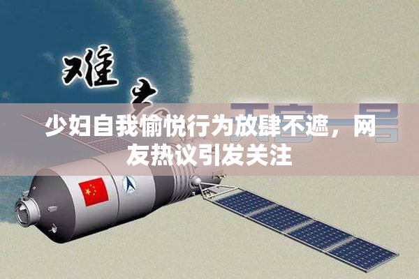 少妇自我愉悦行为放肆不遮，网友热议引发关注
