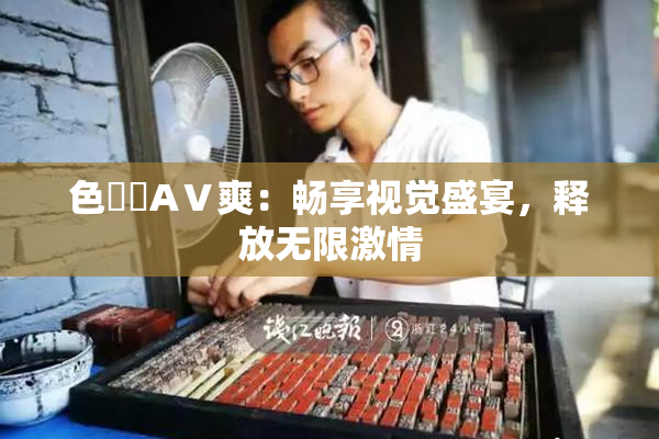 色妺妺AⅤ爽：畅享视觉盛宴，释放无限激情