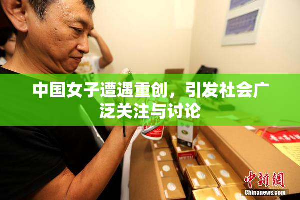 中国女子遭遇重创，引发社会广泛关注与讨论