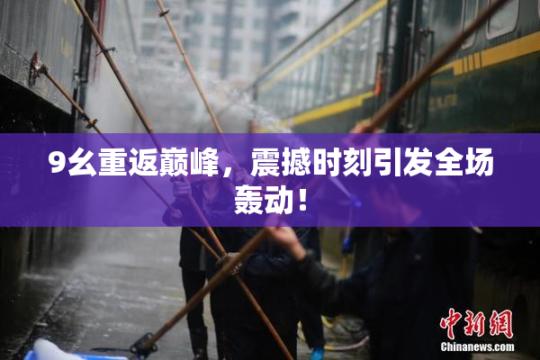 9幺重返巅峰，震撼时刻引发全场轰动！