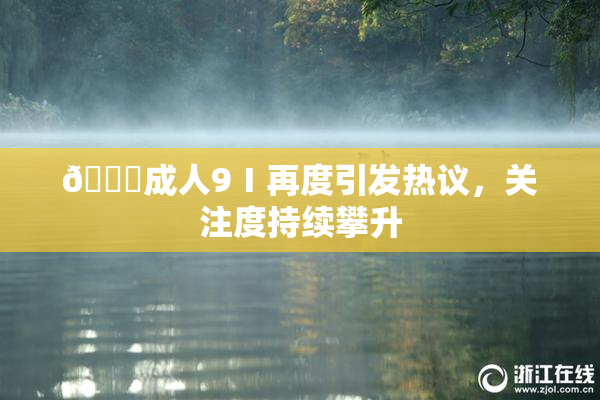 🔞成人9Ⅰ再度引发热议，关注度持续攀升