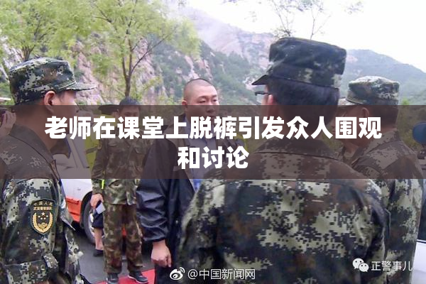 老师在课堂上脱裤引发众人围观和讨论