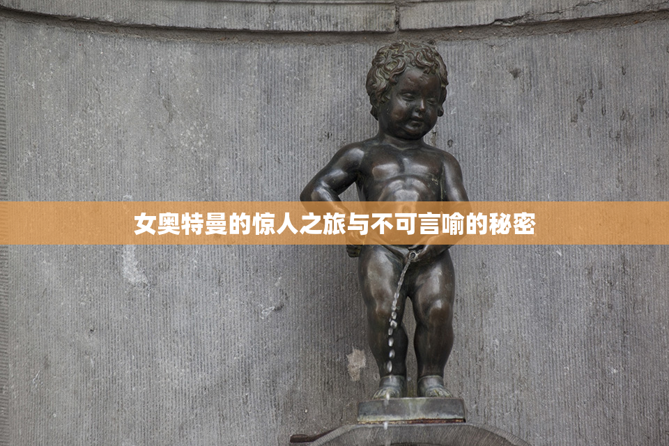 女奥特曼的惊人之旅与不可言喻的秘密