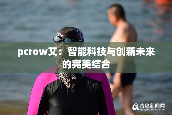 pcrow艾：智能科技与创新未来的完美结合