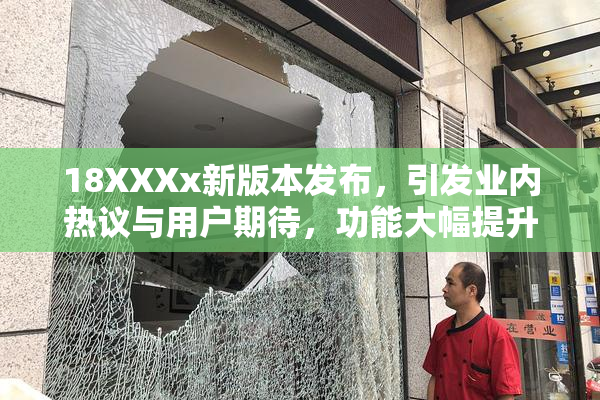18XXXx新版本发布，引发业内热议与用户期待，功能大幅提升！