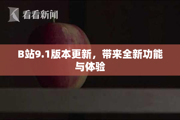 B站9.1版本更新，带来全新功能与体验