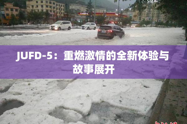 JUFD-5：重燃激情的全新体验与故事展开
