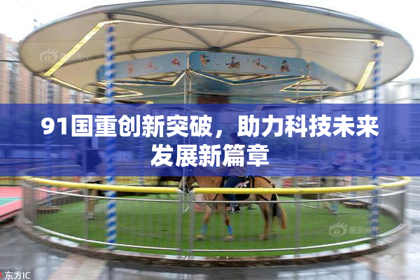 91国重创新突破，助力科技未来发展新篇章