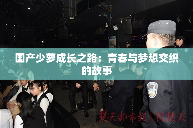 国产少萝成长之路：青春与梦想交织的故事