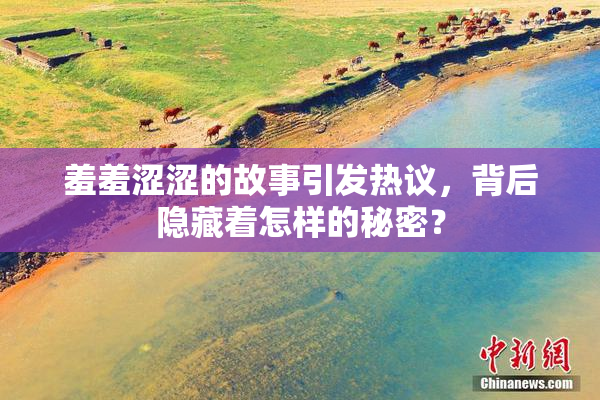羞羞涩涩的故事引发热议，背后隐藏着怎样的秘密？