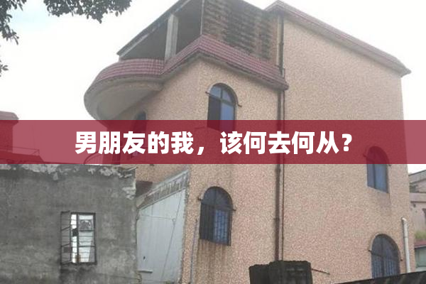男朋友的我，该何去何从？