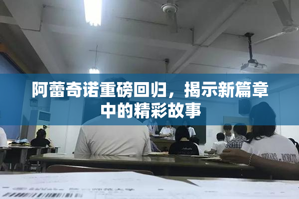 阿蕾奇诺重磅回归，揭示新篇章中的精彩故事