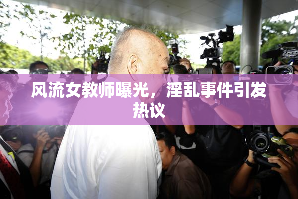 风流女教师曝光，淫乱事件引发热议