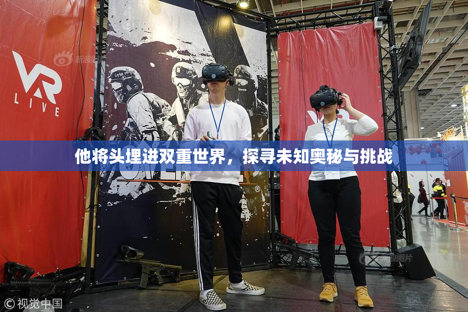 他将头埋进双重世界，探寻未知奥秘与挑战