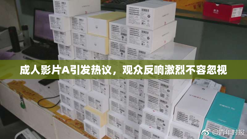 成人影片A引发热议，观众反响激烈不容忽视
