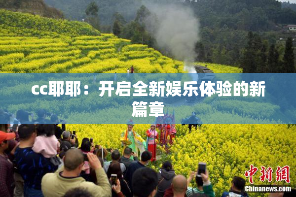 cc耶耶：开启全新娱乐体验的新篇章