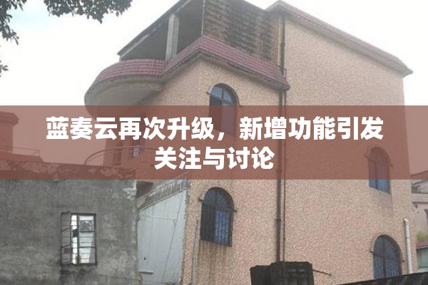 蓝奏云再次升级，新增功能引发关注与讨论