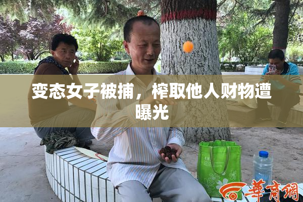 变态女子被捕，榨取他人财物遭曝光