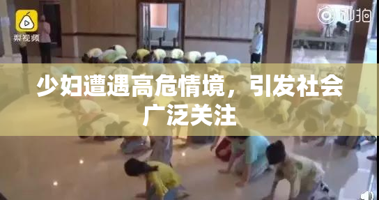 少妇遭遇高危情境，引发社会广泛关注