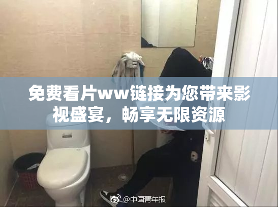 免费看片ww链接为您带来影视盛宴，畅享无限资源