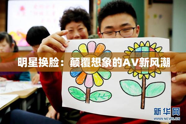 明星换脸：颠覆想象的AV新风潮