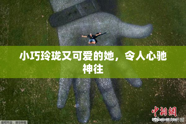 小巧玲珑又可爱的她，令人心驰神往