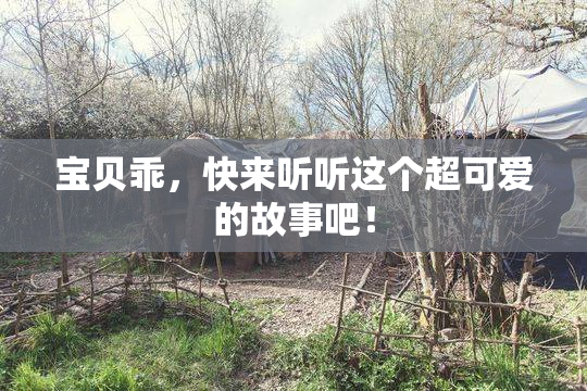 宝贝乖，快来听听这个超可爱的故事吧！