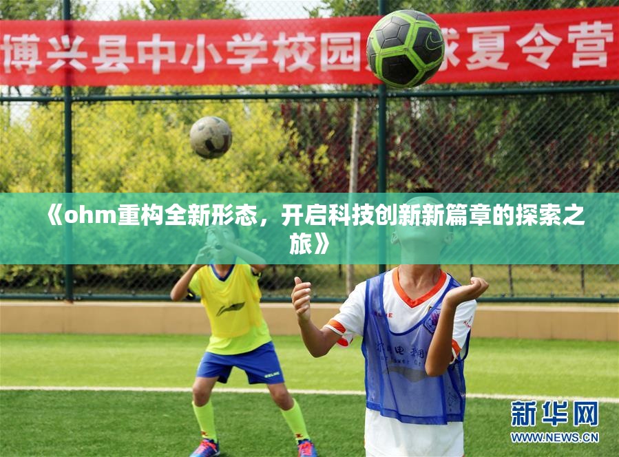 《ohm重构全新形态，开启科技创新新篇章的探索之旅》