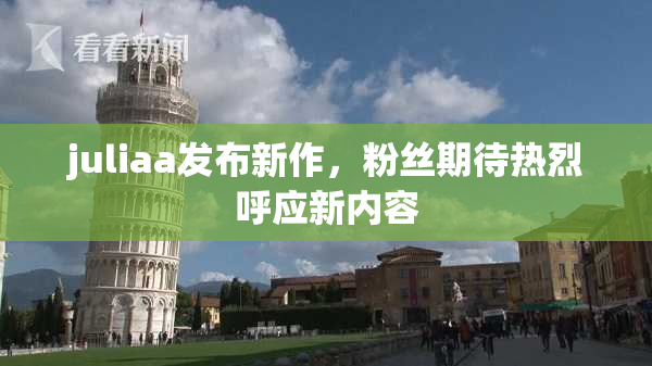 juliaa发布新作，粉丝期待热烈呼应新内容