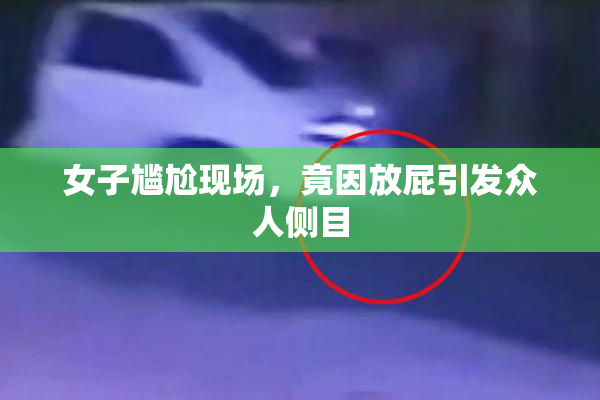 女子尴尬现场，竟因放屁引发众人侧目
