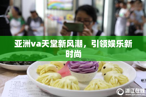 亚洲va天堂新风潮，引领娱乐新时尚