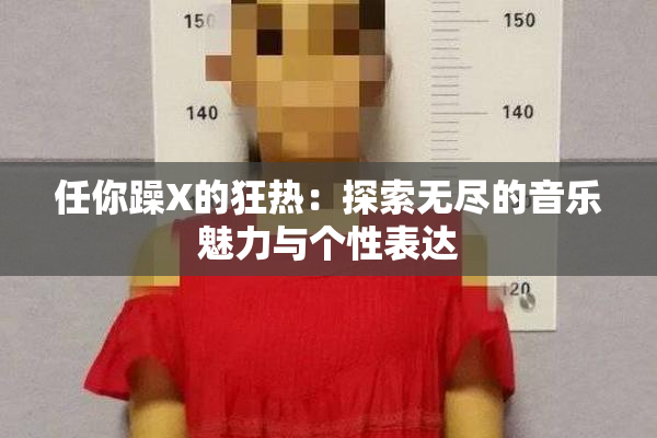 任你躁X的狂热：探索无尽的音乐魅力与个性表达
