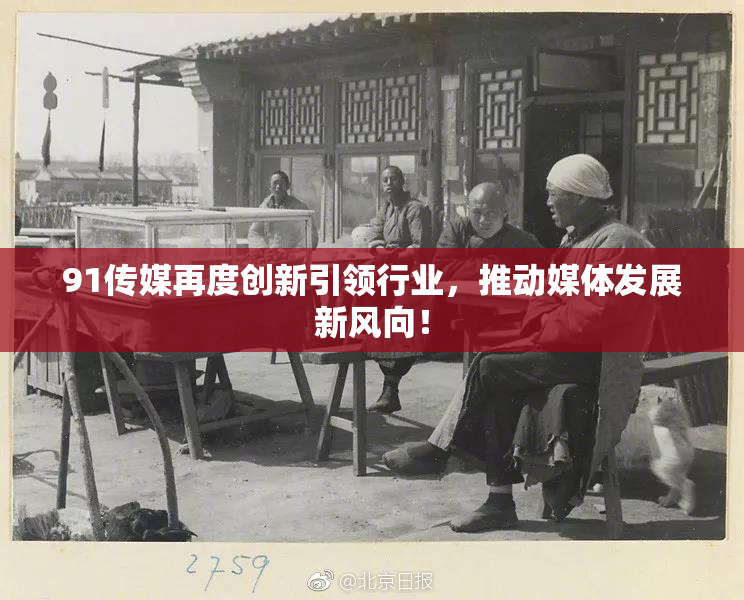 91传媒再度创新引领行业，推动媒体发展新风向！