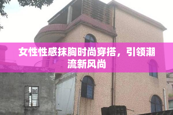 女性性感抹胸时尚穿搭，引领潮流新风尚