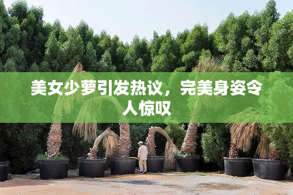美女少萝引发热议，完美身姿令人惊叹
