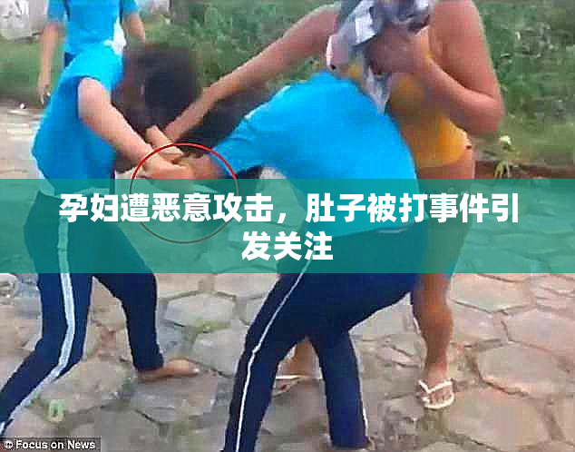 孕妇遭恶意攻击，肚子被打事件引发关注